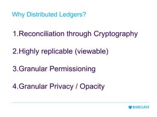 Why Distributed Ledgers?
1.Reconciliation through Cryptography
2.Highly replicable (viewable)
3.Granular Permissioning
4.Granular Privacy / Opacity
 