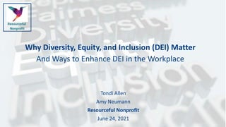 Why Diversity, Equity, and Inclusion (DEI) Matter
And Ways to Enhance DEI in the Workplace
Tondi Allen
Amy Neumann
Resourceful Nonprofit
June 24, 2021
 