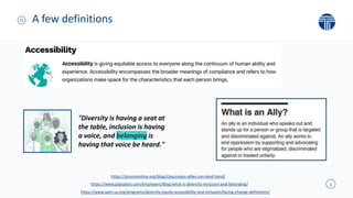 5
A few definitions
https://www.aam-us.org/programs/diversity-equity-accessibility-and-inclusion/facing-change-definitions/
"Diversity is having a seat at
the table, inclusion is having
a voice, and belonging is
having that voice be heard."
https://promoonline.org/blog/classmates-allies-can-lend-hand/
https://www.glassdoor.com/employers/blog/what-is-diversity-inclusion-and-belonging/
 