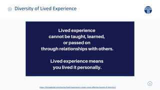 9
Diversity of Lived Experience
https://thriveglobal.com/stories/lived-experience-creates-more-effective-boards-of-directors/
 