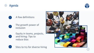 2
Agenda
Equity in teams, projects,
and hiring: Tips to
reduce bias
A few definitions
Sites to try for diverse hiring
The ...