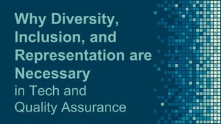 Why Diversity,
Inclusion, and
Representation are
Necessary
in Tech and
Quality Assurance
 