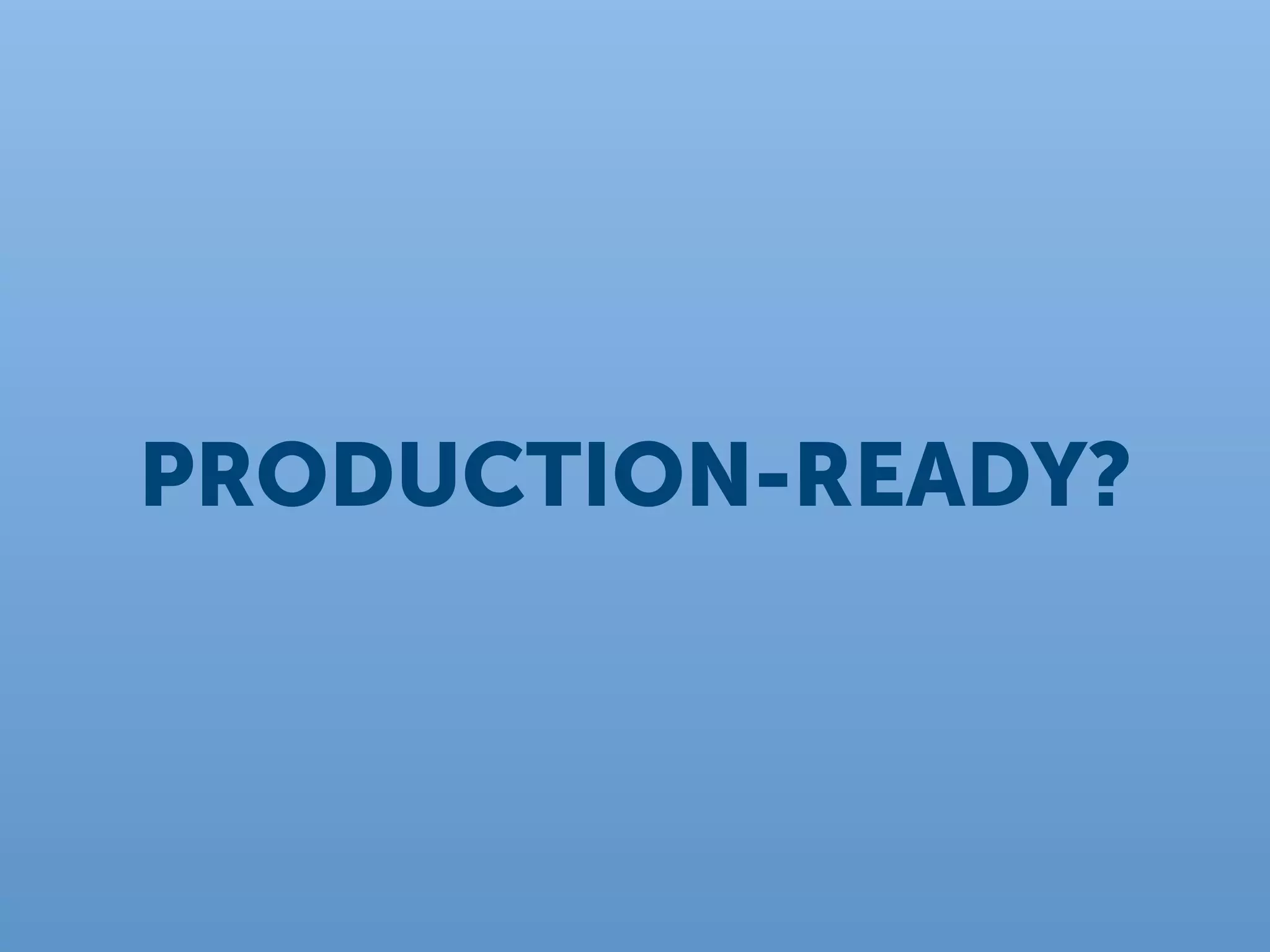 PRODUCTION-READY?
 