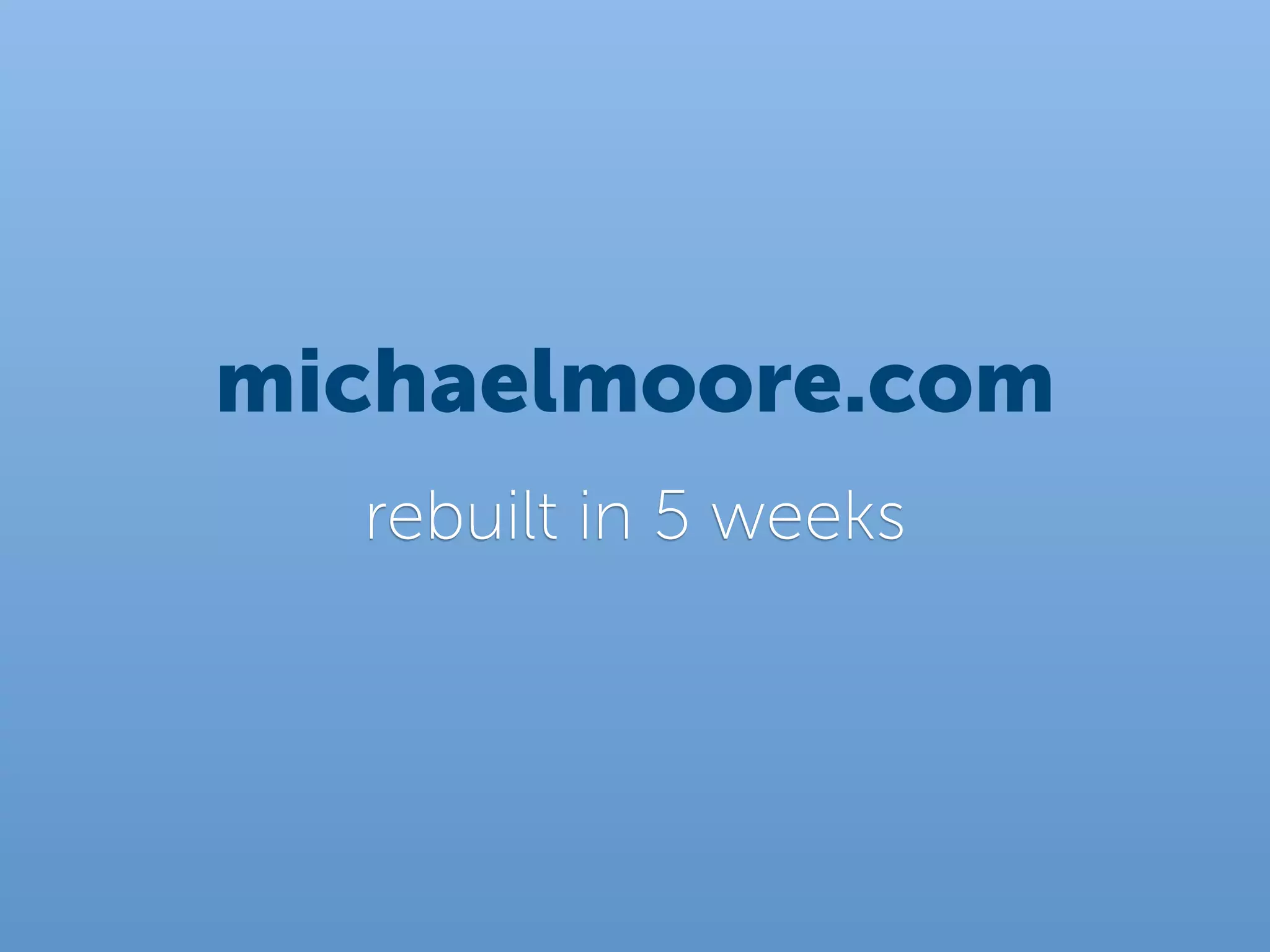 michaelmoore.com
  rebuilt in 5 weeks
 