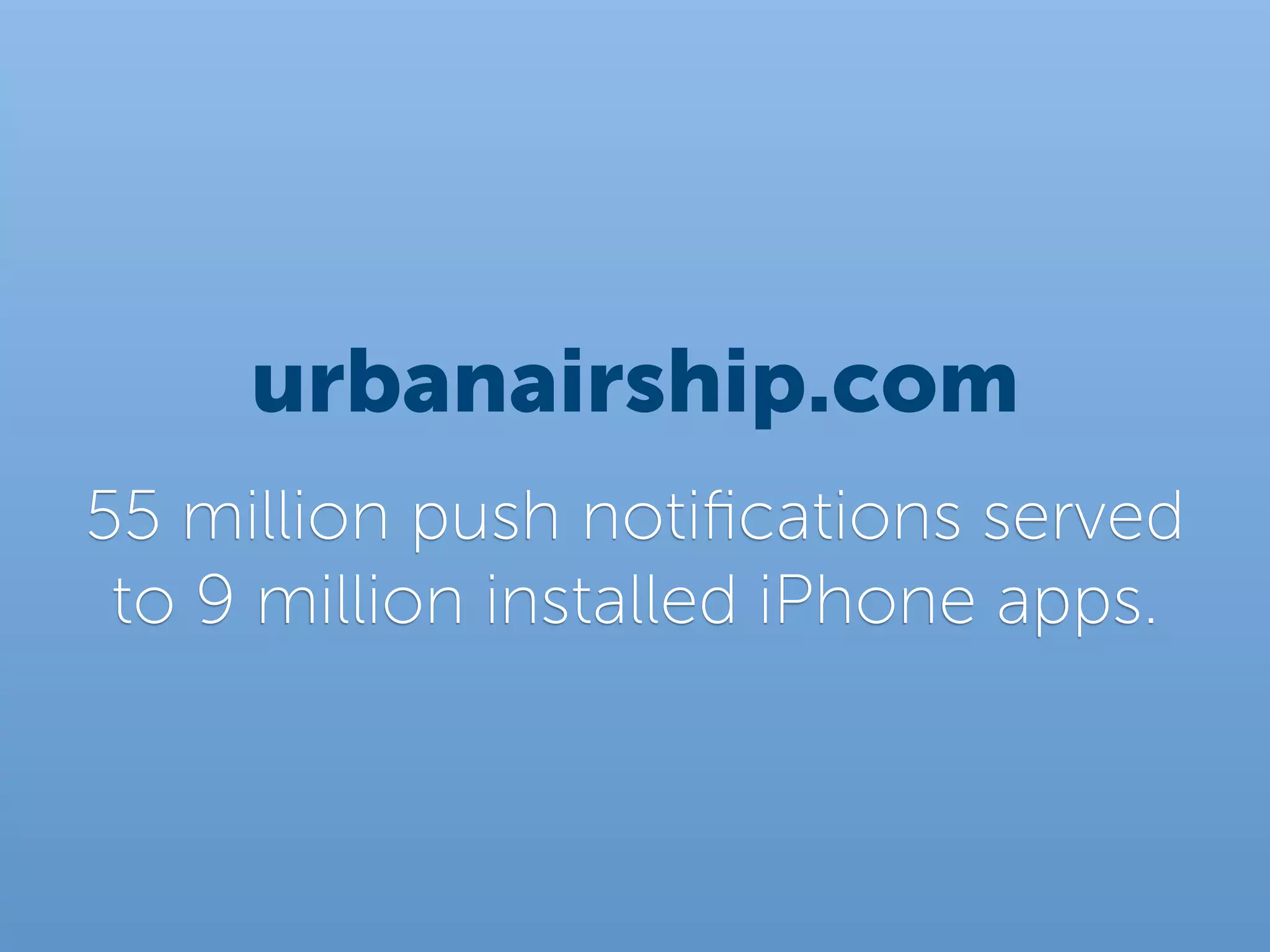 urbanairship.com
55 million push notiﬁcations served
 to 9 million installed iPhone apps.
 