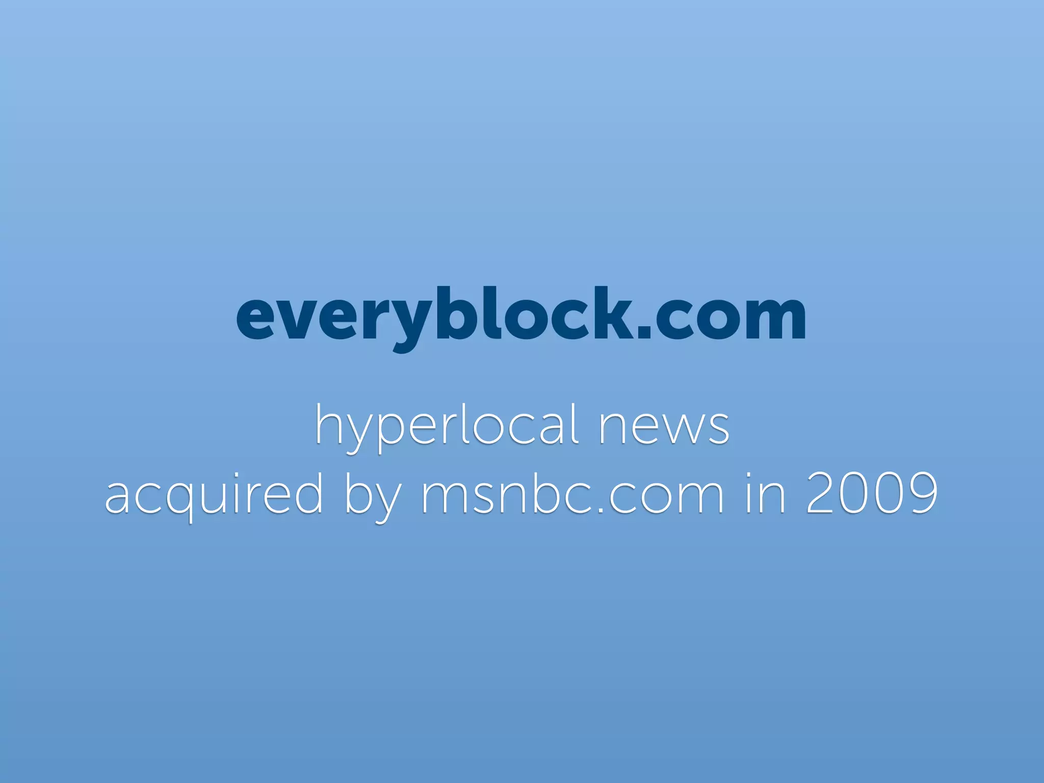 everyblock.com
        hyperlocal news
acquired by msnbc.com in 2009
 
