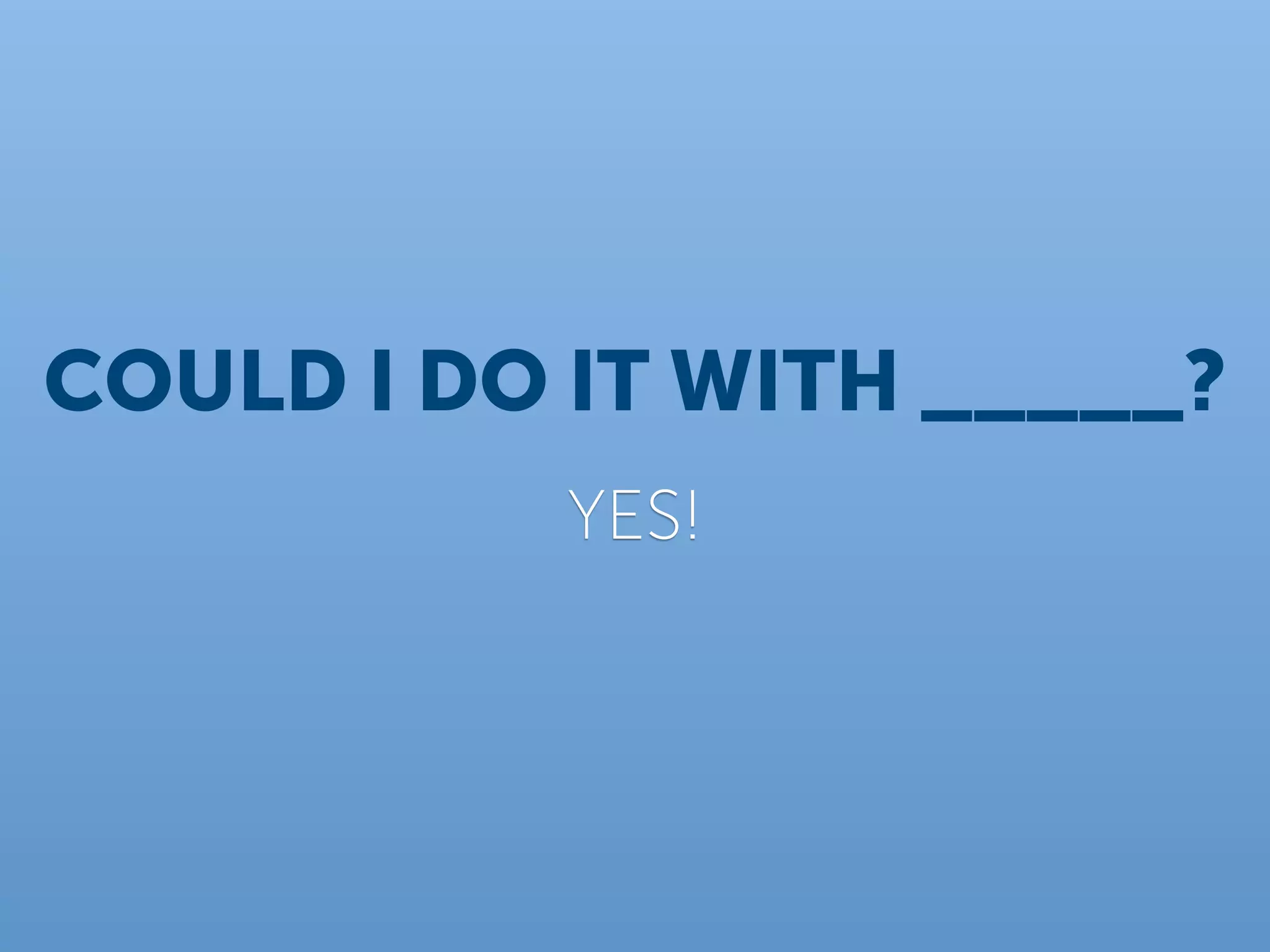 COULD I DO IT WITH _____?
           YES!
 