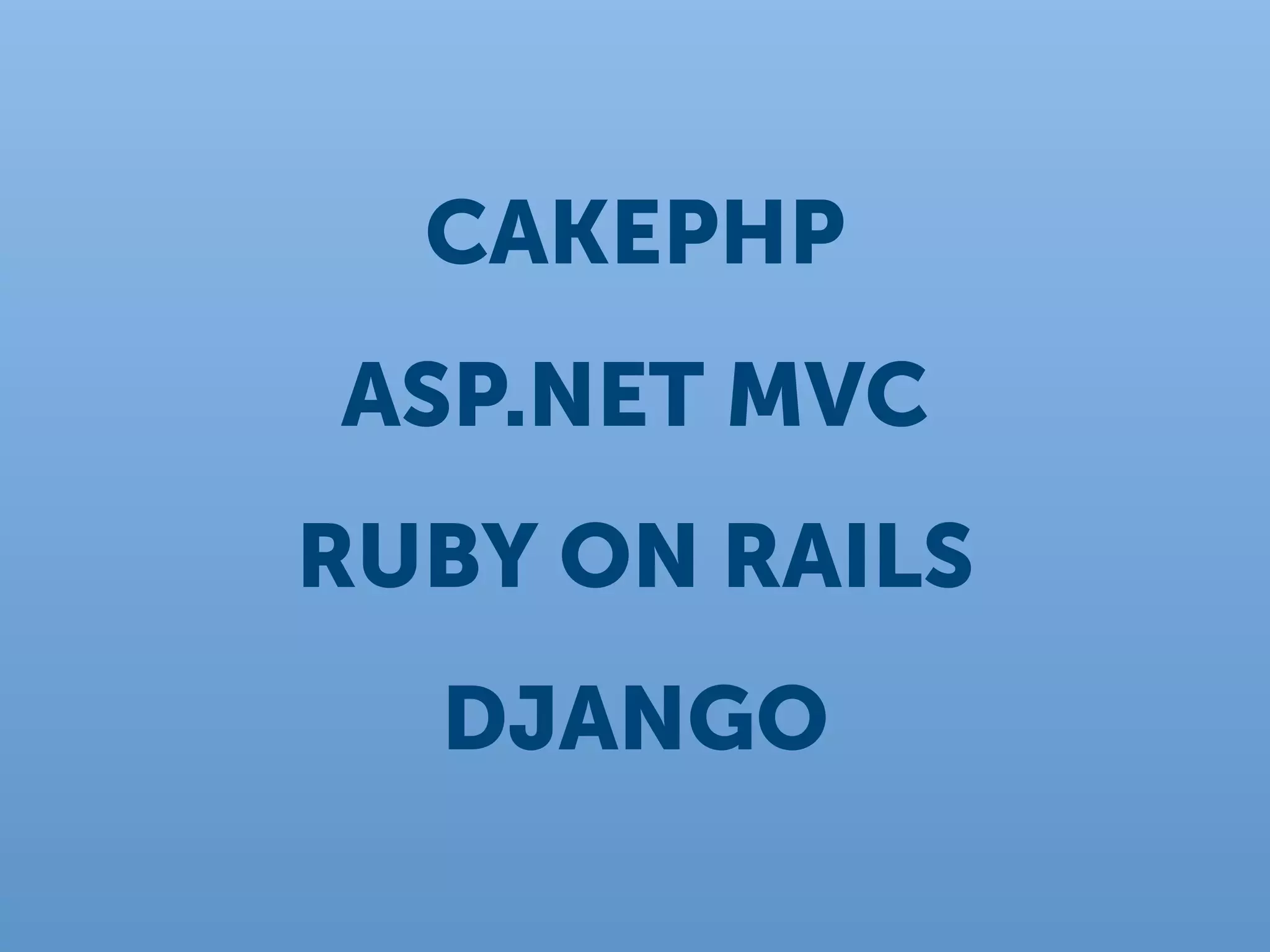 CAKEPHP
ASP.NET MVC
RUBY ON RAILS
  DJANGO
 