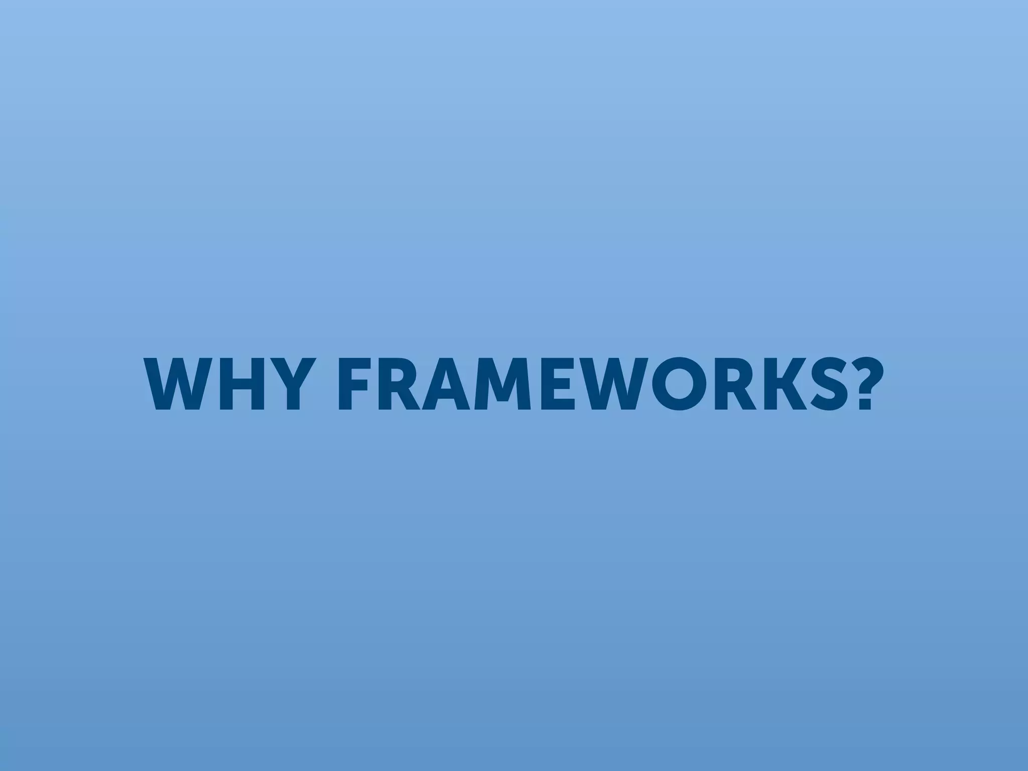 WHY FRAMEWORKS?
 