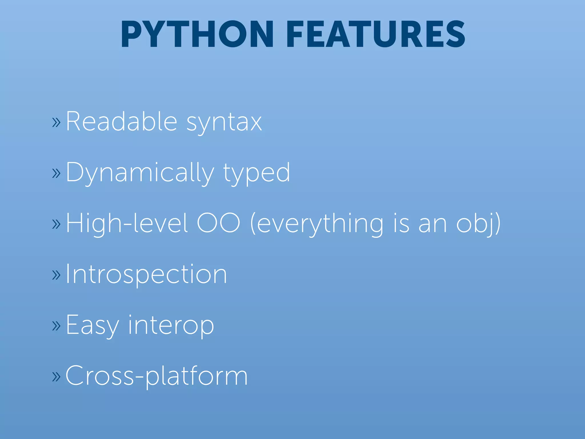 PYTHON FEATURES

» Readable   syntax
» Dynamically      typed
» High-level   OO (everything is an obj)
» Introspection

» Easy   interop
» Cross-platform
 