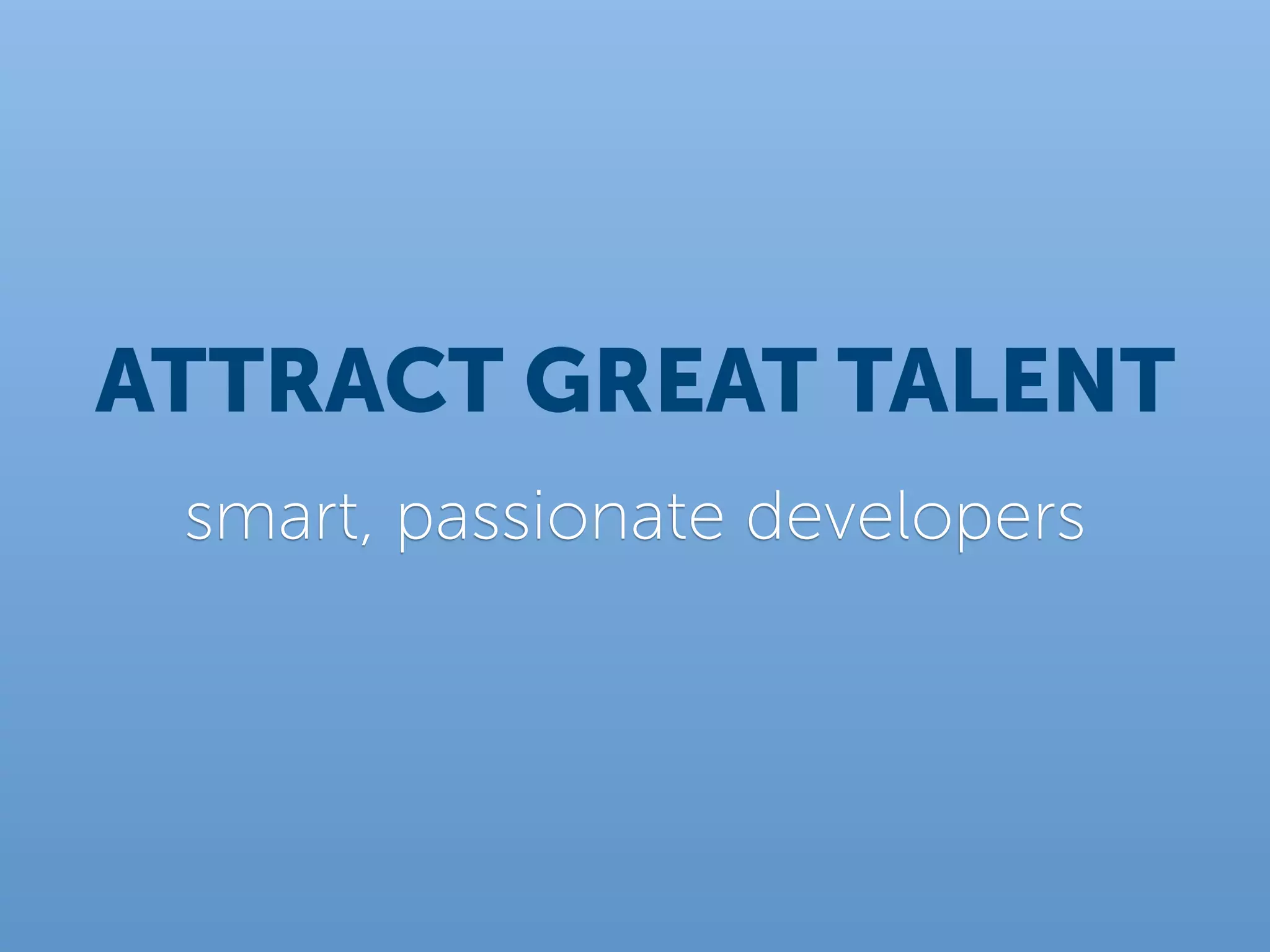 ATTRACT GREAT TALENT
 smart, passionate developers
 