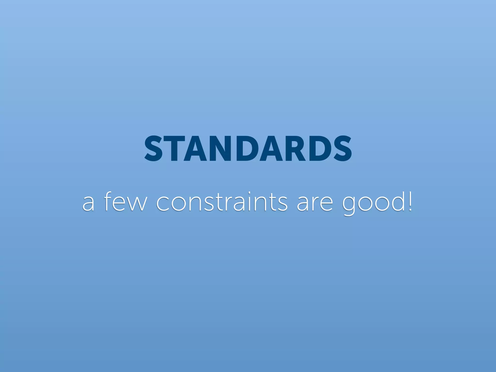 STANDARDS
a few constraints are good!
 