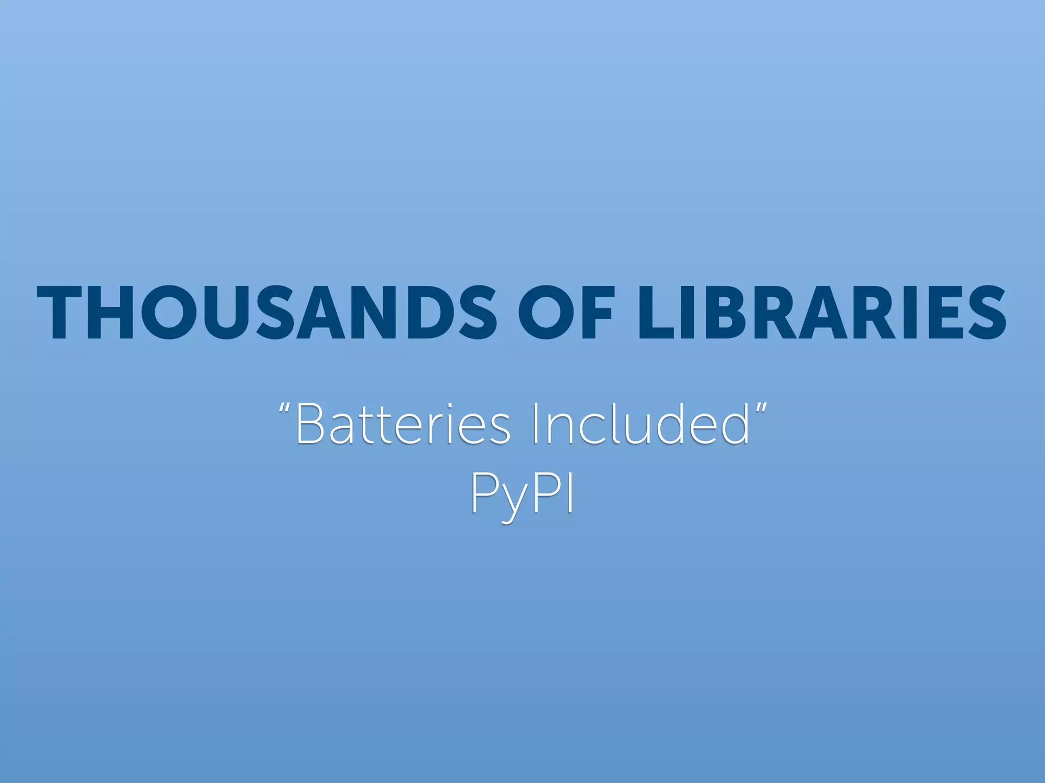 THOUSANDS OF LIBRARIES
     “Batteries Included”
             PyPI
 