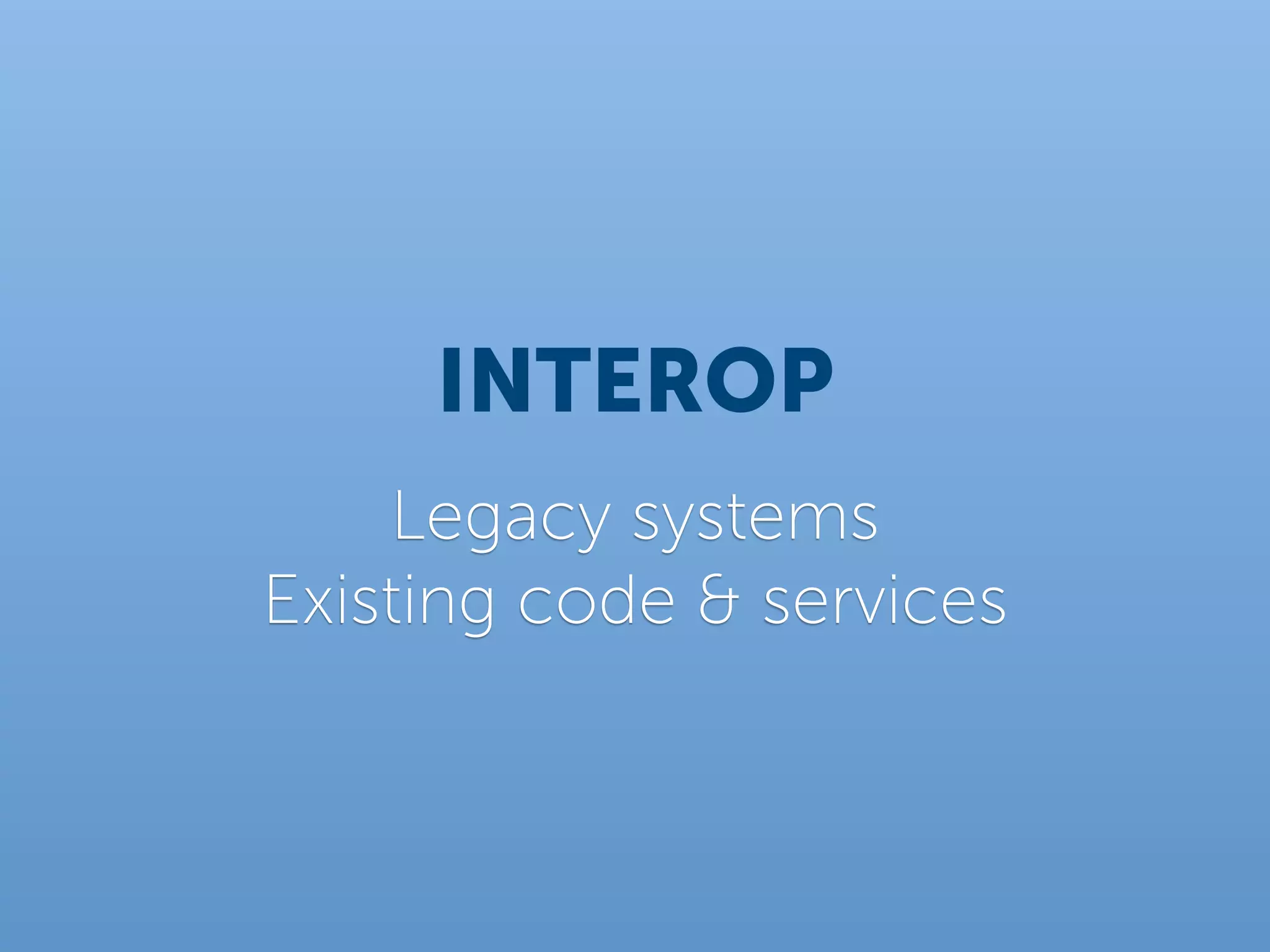 INTEROP
    Legacy systems
Existing code & services
 