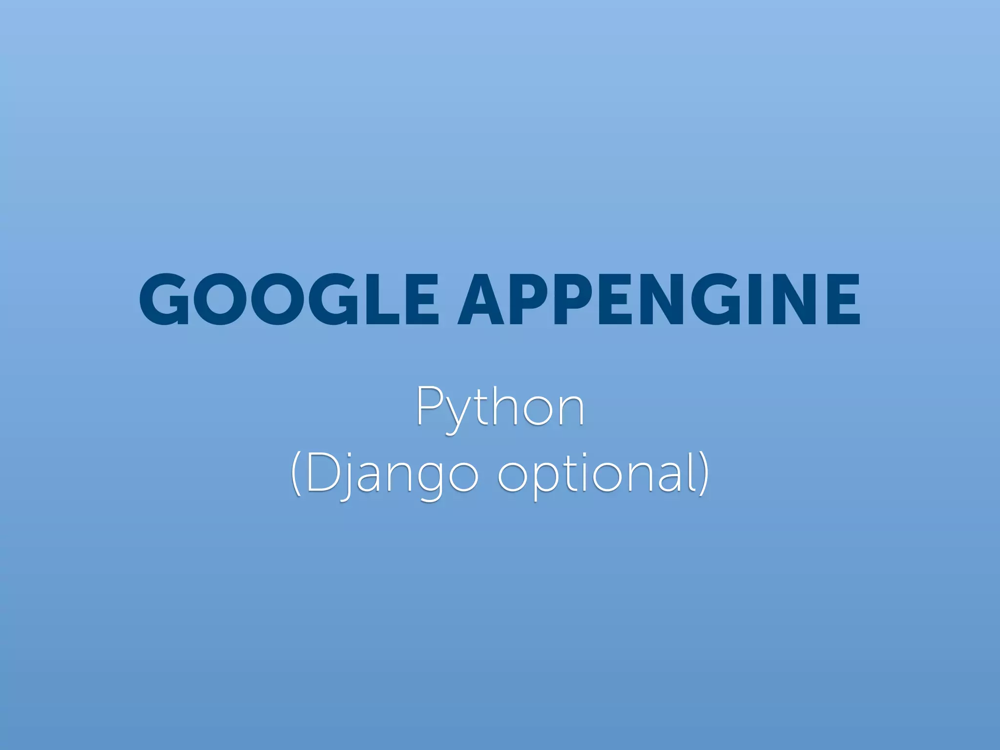 GOOGLE APPENGINE
        Python
   (Django optional)
 