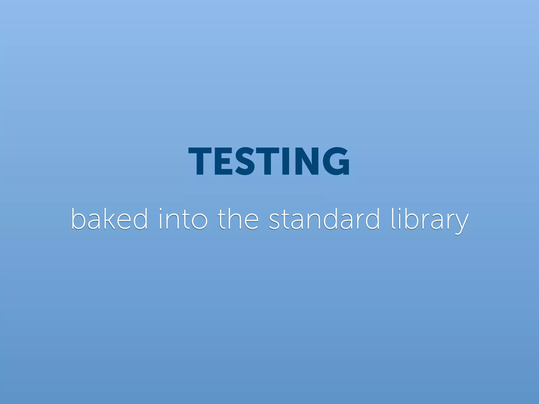 TESTING
baked into the standard library
 
