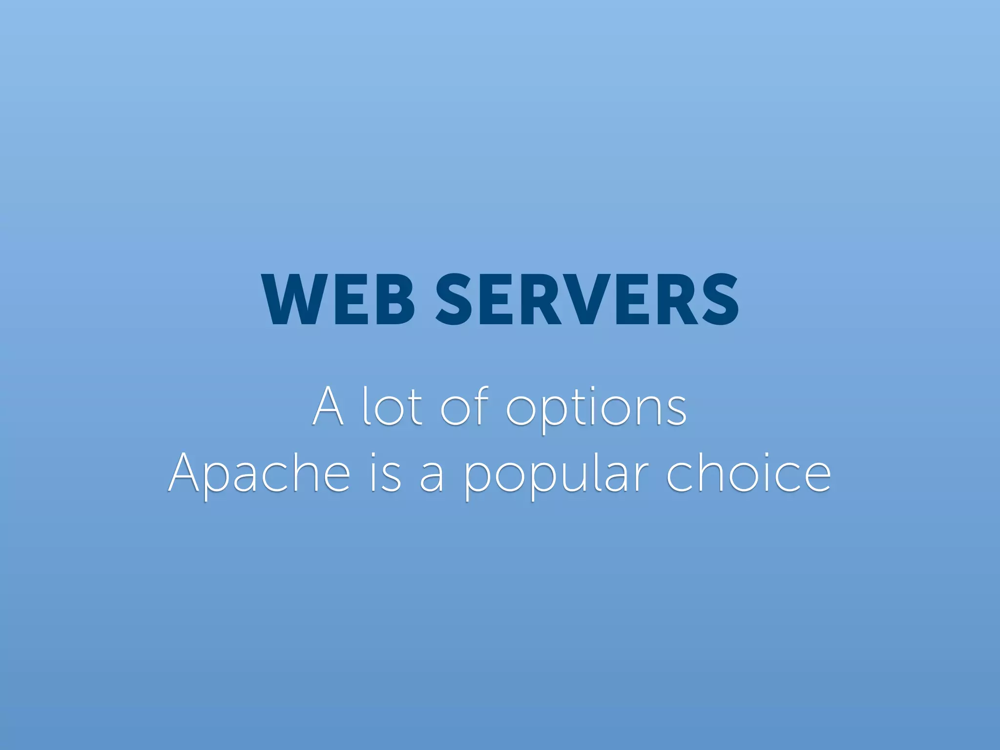 WEB SERVERS
     A lot of options
Apache is a popular choice
 