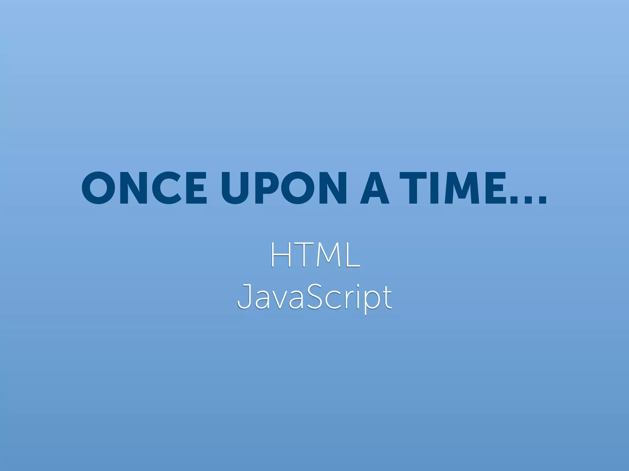 ONCE UPON A TIME…
       HTML
     JavaScript
 