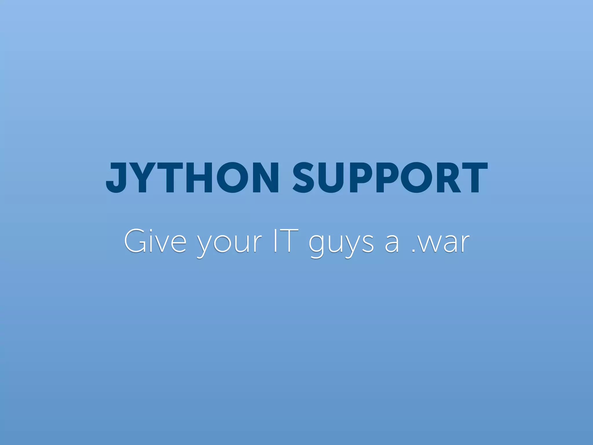 JYTHON SUPPORT
Give your IT guys a .war
 