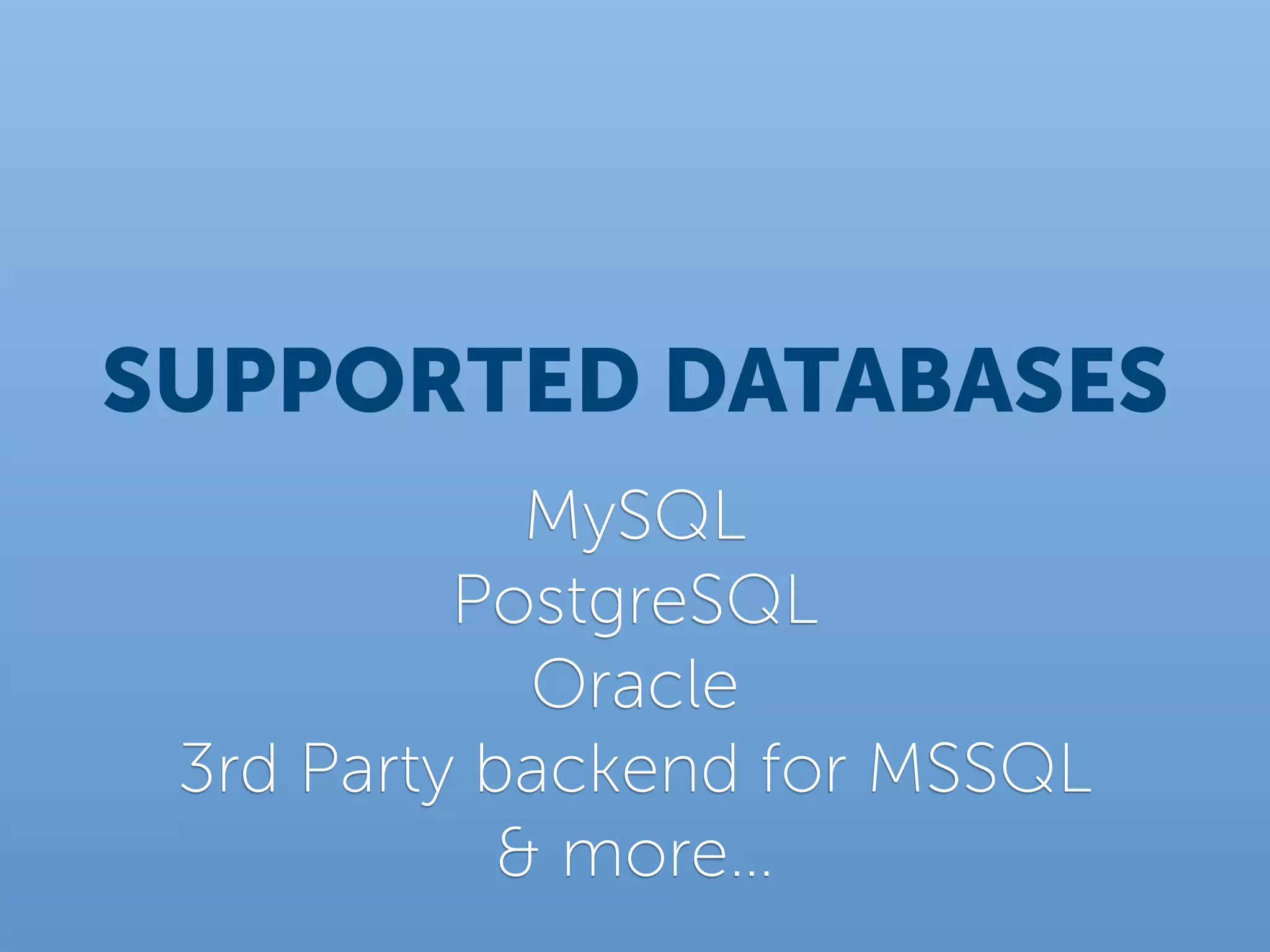 SUPPORTED DATABASES
             MySQL
          PostgreSQL
             Oracle
 3rd Party backend for MSSQL
            & more…
 