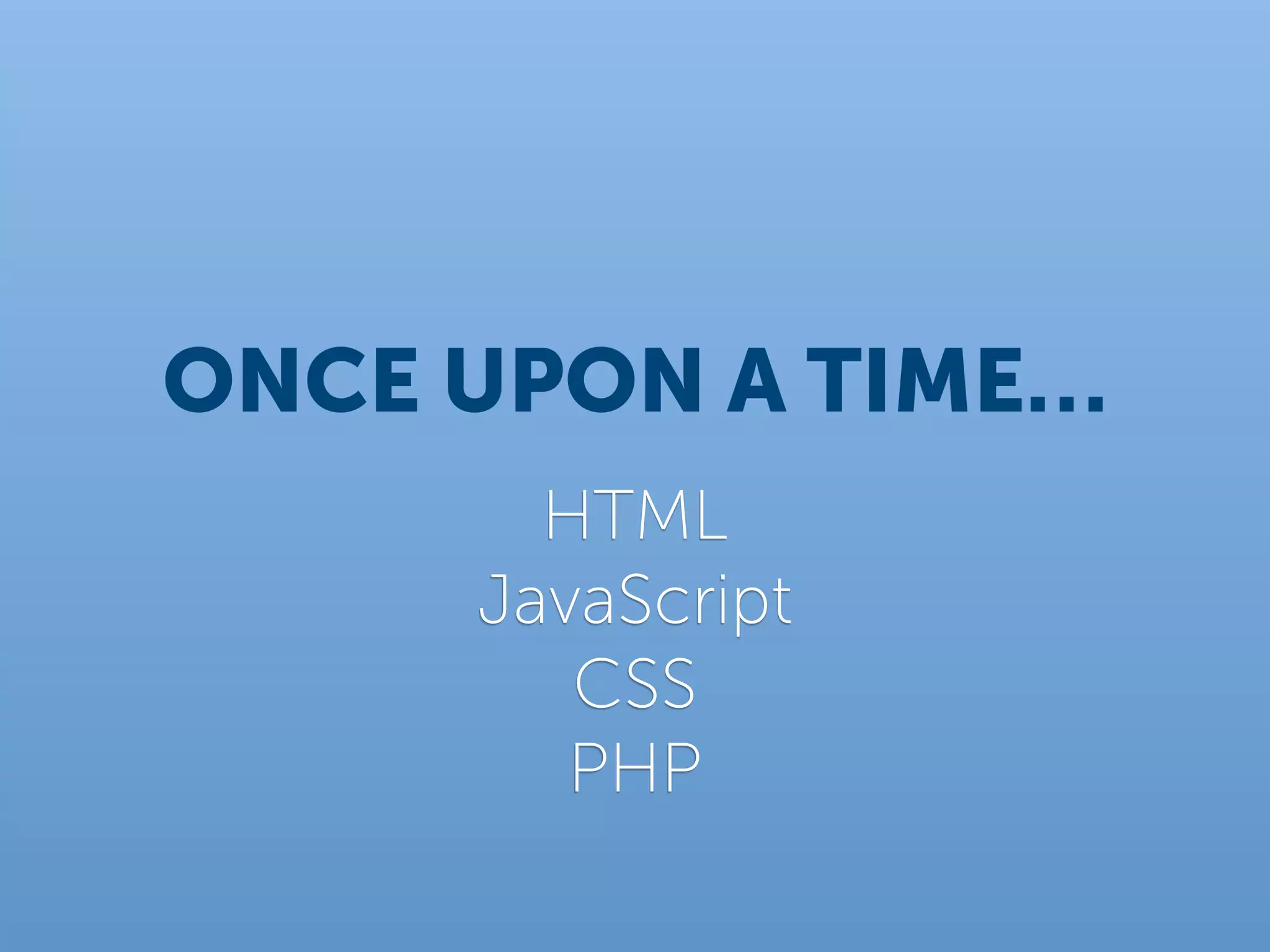 ONCE UPON A TIME…
       HTML
     JavaScript
        CSS
        PHP
 