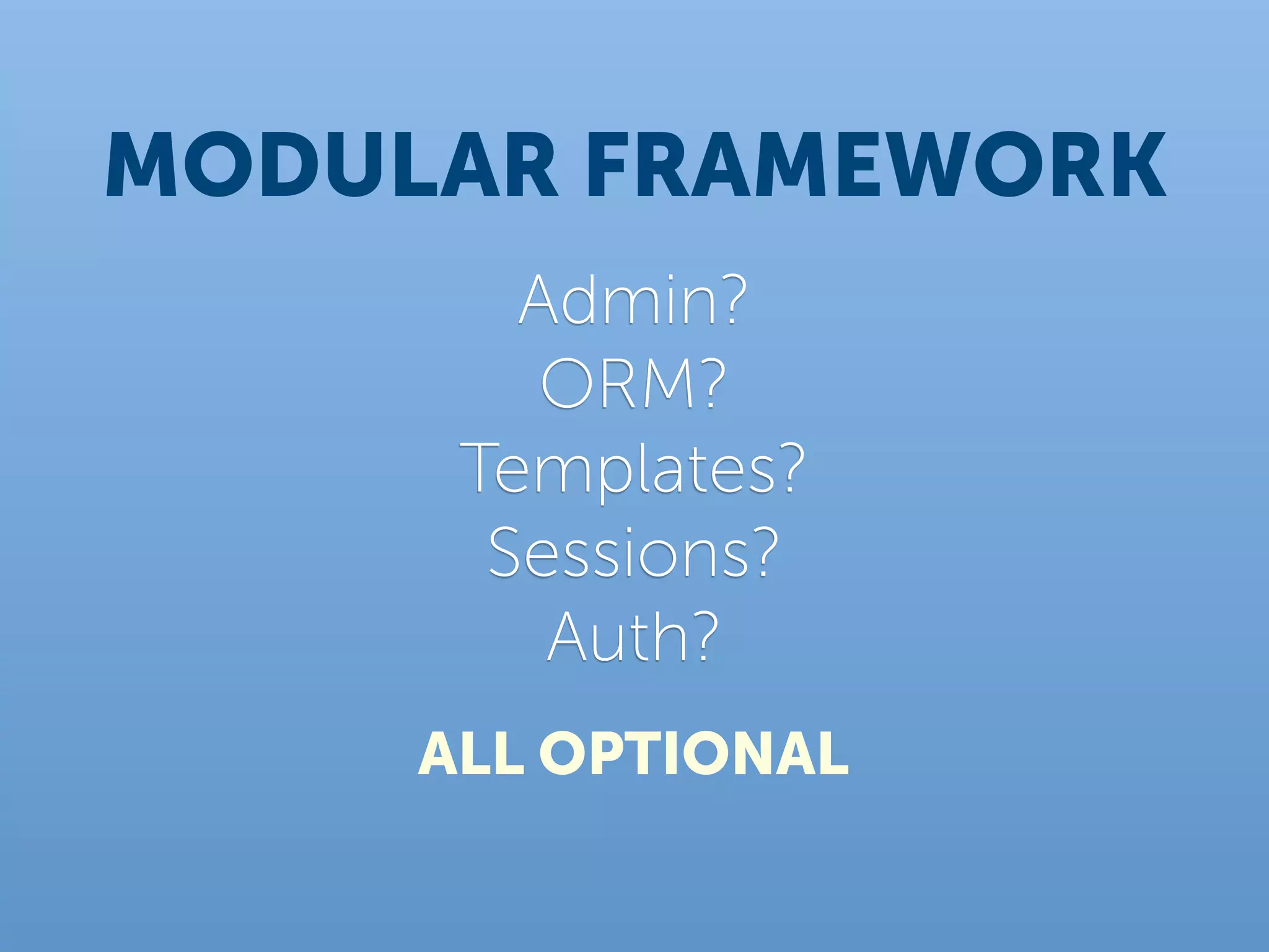 MODULAR FRAMEWORK
        Admin?
         ORM?
      Templates?
       Sessions?
         Auth?
     ALL OPTIONAL
 