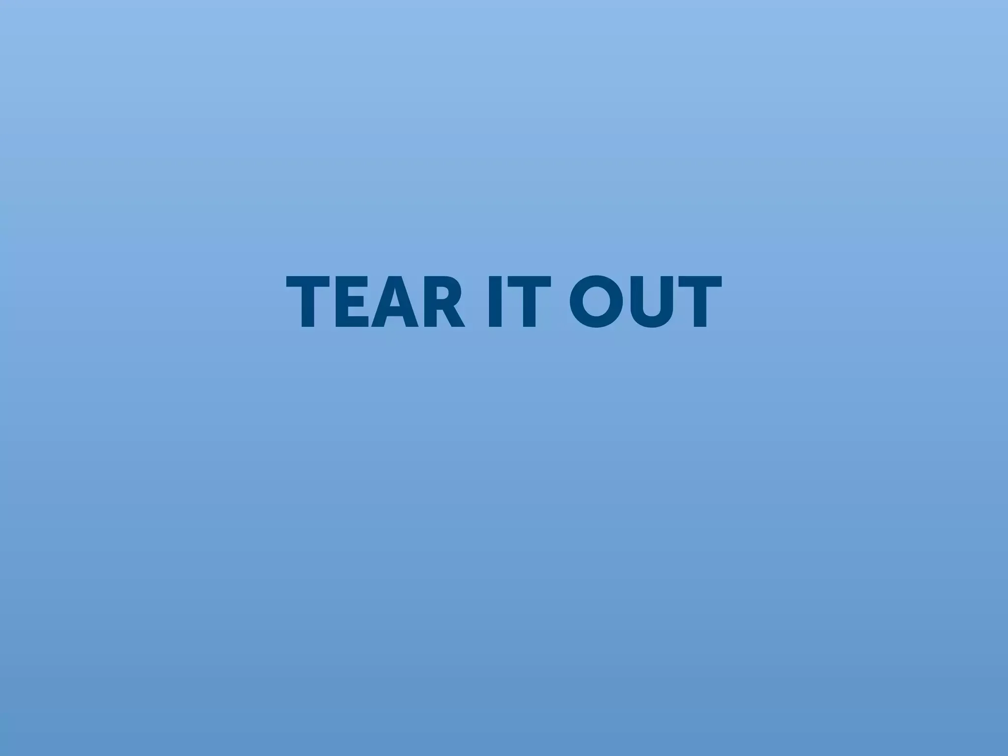 TEAR IT OUT
 