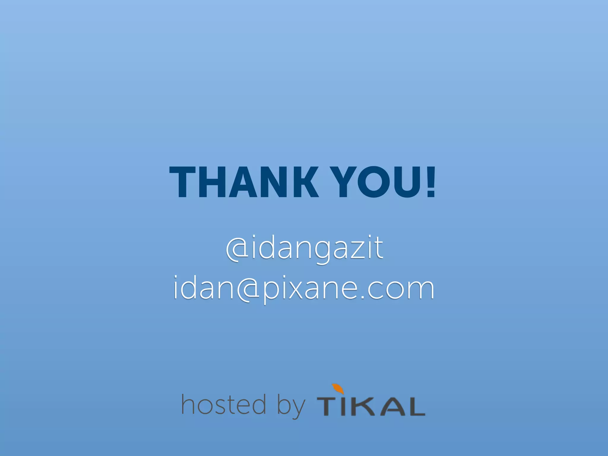 THANK YOU!
   @idangazit
idan@pixane.com


hosted by
 