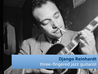 Django Reinhardt
three-ﬁngered jazz guitarist
 