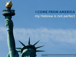 I COME FROM AMERICA
my Hebrew is not perfect




       http://www.ﬂickr.com/photos/spornographer/3863184574/
 