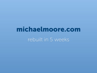 michaelmoore.com
  rebuilt in 5 weeks
 