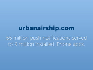 urbanairship.com
55 million push notiﬁcations served
 to 9 million installed iPhone apps.
 
