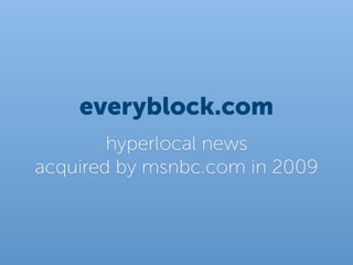 everyblock.com
        hyperlocal news
acquired by msnbc.com in 2009
 