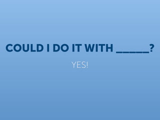 COULD I DO IT WITH _____?
           YES!
 