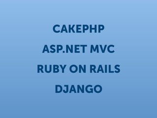 CAKEPHP
ASP.NET MVC
RUBY ON RAILS
  DJANGO
 