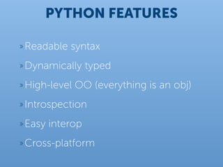 PYTHON FEATURES

» Readable   syntax
» Dynamically      typed
» High-level   OO (everything is an obj)
» Introspection

» Easy   interop
» Cross-platform
 