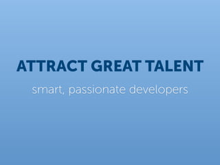 ATTRACT GREAT TALENT
 smart, passionate developers
 