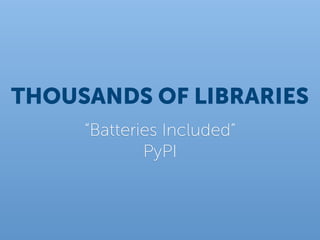 THOUSANDS OF LIBRARIES
     “Batteries Included”
             PyPI
 