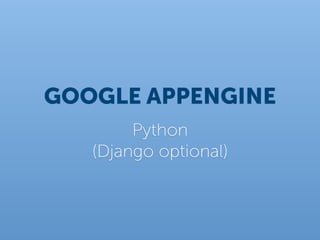 GOOGLE APPENGINE
        Python
   (Django optional)
 