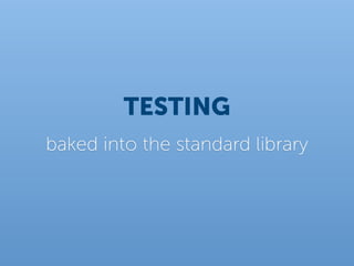 TESTING
baked into the standard library
 