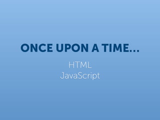 ONCE UPON A TIME…
       HTML
     JavaScript
 