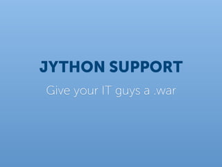 JYTHON SUPPORT
Give your IT guys a .war
 