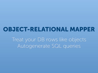 OBJECT-RELATIONAL MAPPER
  Treat your DB rows like objects
    Autogenerate SQL queries
 