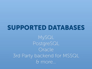 SUPPORTED DATABASES
             MySQL
          PostgreSQL
             Oracle
 3rd Party backend for MSSQL
            & more…
 
