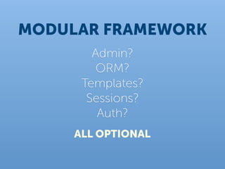 MODULAR FRAMEWORK
        Admin?
         ORM?
      Templates?
       Sessions?
         Auth?
     ALL OPTIONAL
 