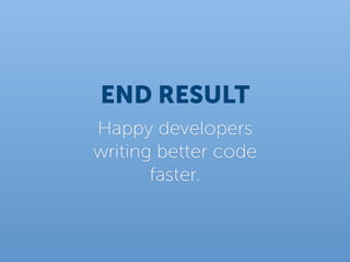 END RESULT
Happy developers
writing better code
       faster.
 