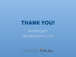 THANK YOU!
   @idangazit
idan@pixane.com


hosted by
 