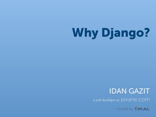 Why Django?



             IDAN GAZIT
  a web developer at   pixane.com
                  hosted by
 