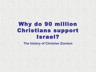 Why do 90 million
Christians support
Israel?
The history of Christian Zionism
 