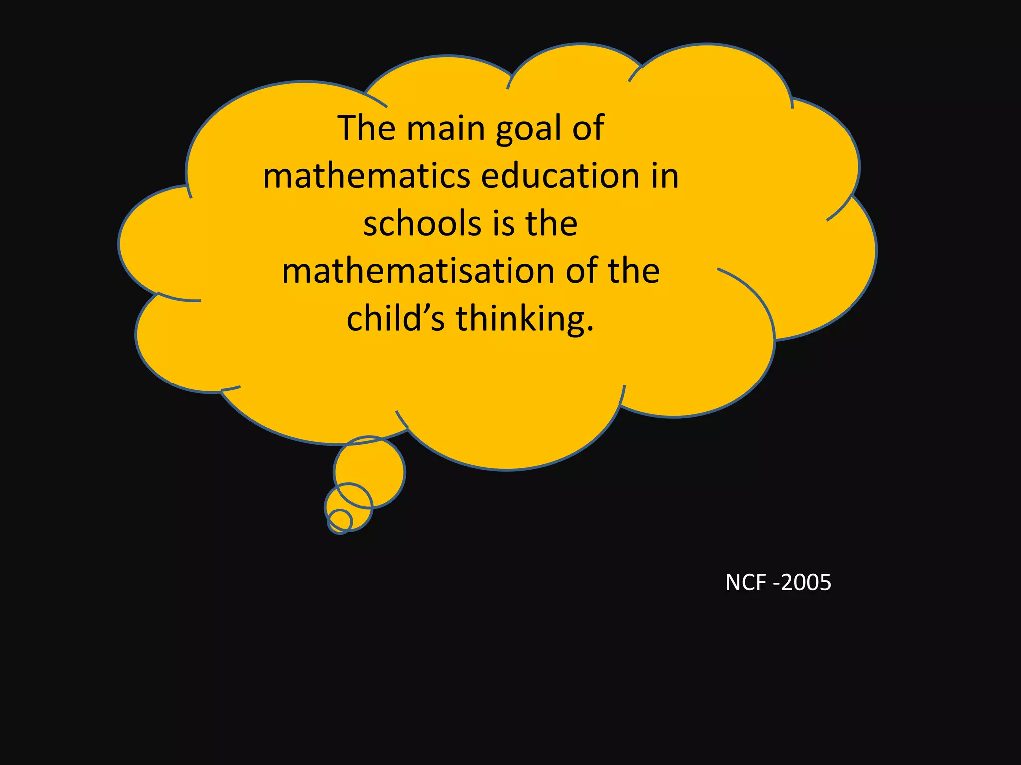 The main goal of
mathematics education in
     schools is the
 mathematisation of the
    child’s thinking.




                           NCF -2005
 